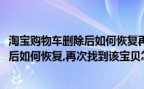 淘宝购物车删除后如何恢复再次找到该宝贝(淘宝购物车删除后如何恢复,再次找到该宝贝怎么办)