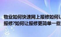 物业如何快速网上报修如何让报修更简单(物业如何快速网上报修?如何让报修更简单一些)