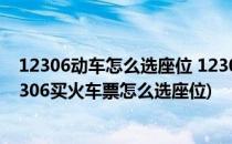 12306动车怎么选座位 12306买车票怎么选座位(在铁路12306买火车票怎么选座位)