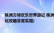 株洲方特欢乐世界游记 株洲方特游记(株洲方特欢乐世界游玩攻略非常实用)