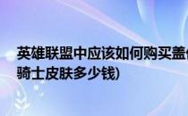 英雄联盟中应该如何购买盖伦的死亡骑士皮肤(lol盖伦死亡骑士皮肤多少钱)