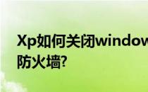 Xp如何关闭windows防火墙关闭windows防火墙?