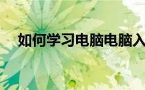 如何学习电脑电脑入门(电脑入门怎么学)