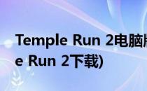 Temple Run 2电脑版 安装使用体验(Temple Run 2下载)