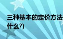 三种基本的定价方法(三种基本的定价方法是什么?)