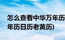 怎么查看中华万年历老黄历黄道吉日(中华万年历日历老黄历)