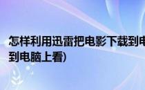 怎样利用迅雷把电影下载到电脑上(怎样利用迅雷把电影下载到电脑上看)