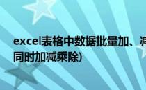 excel表格中数据批量加、减、乘或除某个数值(excel数值同时加减乘除)