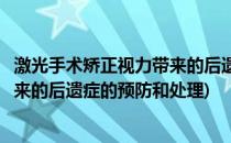 激光手术矫正视力带来的后遗症的预防(激光手术矫正视力带来的后遗症的预防和处理)