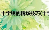 十字绣的精华技巧(十字绣的精华技巧是什么)