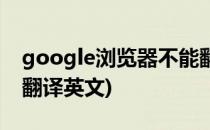 google浏览器不能翻译(google浏览器不能翻译英文)