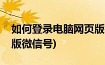 如何登录电脑网页版微信(如何登录电脑网页版微信号)