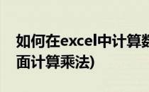 如何在excel中计算数学乘方(怎么在excel里面计算乘法)