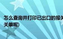 怎么查询并打印已出口的报关单(怎么查询并打印已出口的报关单呢)