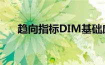 趋向指标DIM基础应用(dmi指标参数)