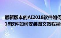 最新版本的AI2018软件如何安装图文教程(最新版本的ai2018软件如何安装图文教程视频)