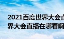 2021百度世界大会直播在哪看(2021百度世界大会直播在哪看啊)