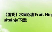 【游戏】水果忍者Fruit Ninja 1w分超神全攻略(水果忍者fruitninja下载)