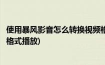 使用暴风影音怎么转换视频格式(使用暴风影音怎么转换视频格式播放)