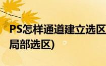 PS怎样通道建立选区并进行局部调整(ps怎么局部选区)