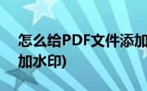 怎么给PDF文件添加水印(怎么在pdf文件上加水印)