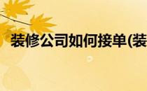 装修公司如何接单(装修公司如何接单获客)