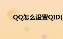 QQ怎么设置QID(QQ怎么设置qid?)