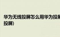 华为无线投屏怎么用华为投屏使用教程(怎么使用华为的无线投屏)