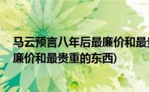 马云预言八年后最廉价和最贵重的东西(马云预言:八年后最廉价和最贵重的东西)