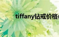 tiffany钻戒价格(蒂芙尼钻戒价格)