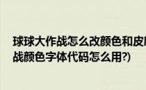 球球大作战怎么改颜色和皮肤 字体颜色代码大全(球球大作战颜色字体代码怎么用?)