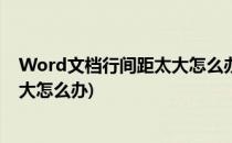 Word文档行间距太大怎么办(word文档中一行文字间距太大怎么办)