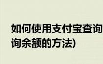 如何使用支付宝查询余额(如何使用支付宝查询余额的方法)