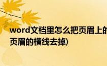 word文档里怎么把页眉上的横线去掉(word文档中怎么把页眉的横线去掉)