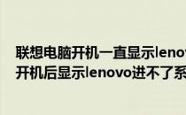 联想电脑开机一直显示lenovo进不了系统怎么办(联想电脑开机后显示lenovo进不了系统)