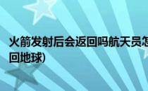 火箭发射后会返回吗航天员怎么回地球(航天员的火箭怎样返回地球)