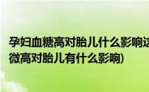 孕妇血糖高对胎儿什么影响这点孕妇一定要知道(孕妇血糖稍微高对胎儿有什么影响)