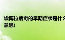 埃博拉病毒的早期症状是什么(埃博拉病毒的早期症状是什么意思)