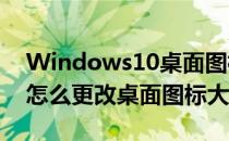 Windows10桌面图标更改大小方法(win10怎么更改桌面图标大小)