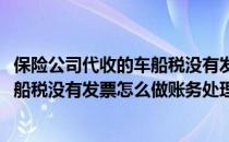 保险公司代收的车船税没有发票怎么做账(保险公司代收的车船税没有发票怎么做账务处理)