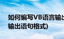 如何编写VB语言输出语句(如何编写vb语言输出语句格式)