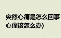 突然心痛是怎么回事 怎么解决突然心痛(突然心痛该怎么办)