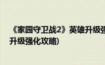 《家园守卫战2》英雄升级强化攻略(《家园守卫战2》英雄升级强化攻略)