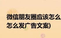 微信朋友圈应该怎么发广告(微信朋友圈应该怎么发广告文案)