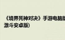 《境界死神对决》手游电脑版安卓模拟器下载教程(境界死神激斗安卓版)