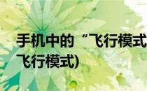 手机中的“飞行模式”有什么用(手机什么叫飞行模式)