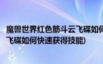 魔兽世界红色筋斗云飞碟如何快速获得(魔兽世界红色筋斗云飞碟如何快速获得技能)