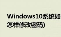 Windows10系统如何修改密码(win10系统怎样修改密码)