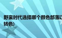 野蛮时代选择哪个颜色部落以及如何改变颜色(野蛮时代怎么转色)