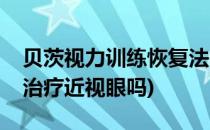 贝茨视力训练恢复法(贝茨视力训练恢复法能治疗近视眼吗)